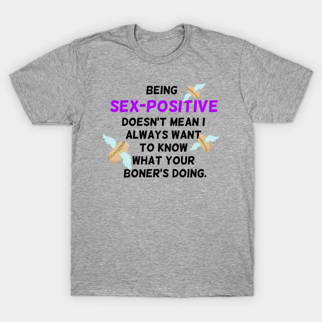 Being sex-positive doesn't mean I always want to know what your boner's doing T-Shirt by Rillion